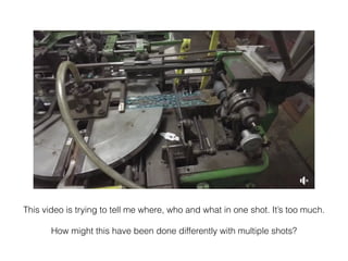 This video is trying to tell me where, who and what in one shot. It’s too much.


How might this have been done differently with multiple shots?
 