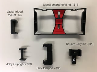 Joby Griptight - $20
Shoulderpod - $30
Square Jelly
fi
sh - $20
Ulanzi smartphone rig - $13
Vastar tripod
mount - $6
 