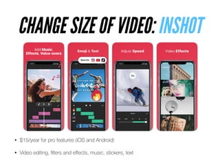 • $15/year for pro features (iOS and Android)


• Video editing,
fi
lters and e
ff
ects, music, stickers, text
CHANGE SIZE OF VIDEO: INSHOT
 