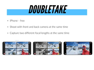 • iPhone - free


• Shoot with front and back camera at the same
ti
me


• Capture two di
ff
erent focal lengths at the same
ti
me
DOUBLETAKE
 