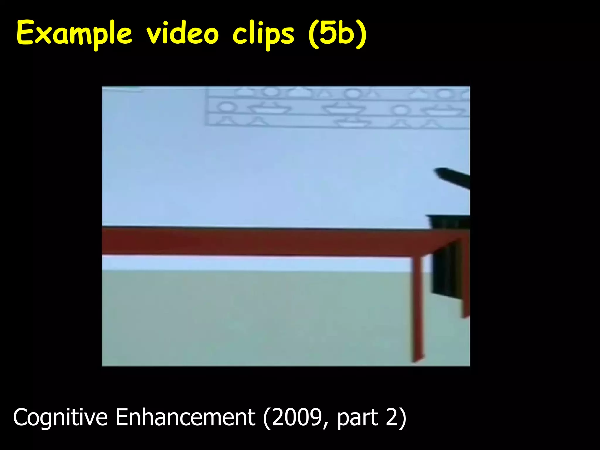 Example video clips (5b)




Cognitive Enhancement (2009, part 2)
 