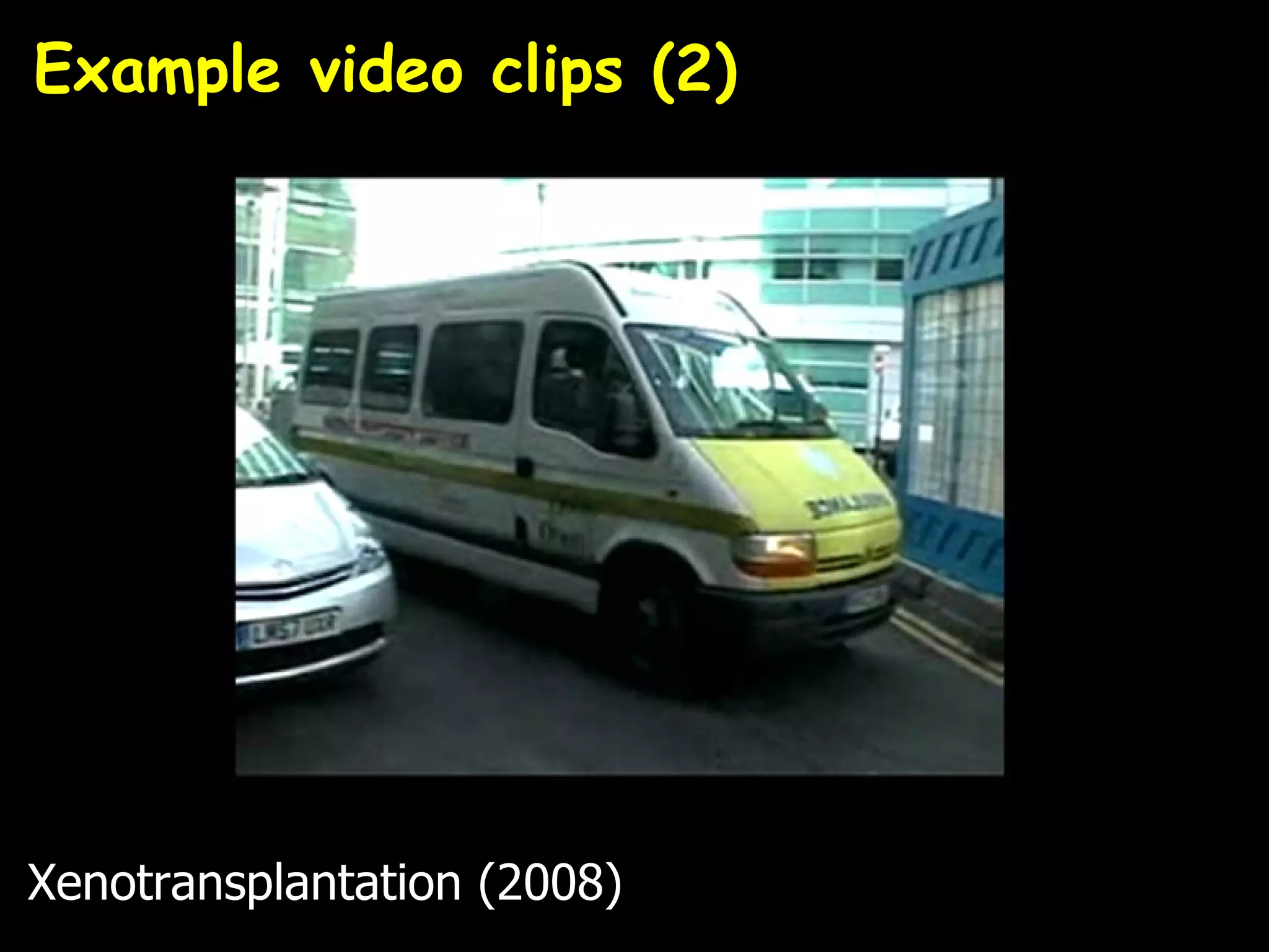 Example video clips (2)




Xenotransplantation (2008)
 