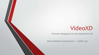 VideoXD
The best videogames for the enjoyment of all
Eldom Bladimir Gomez Ramos 11-SISN-1-130
 