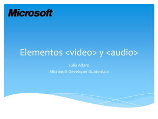 Elementos <video> y <audio>
                Julio Alfaro
      Microsoft Developer Guatemala
 