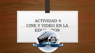 ACTIVIDAD 4
CINE Y VIDEO EN LA
EDUCACION
 