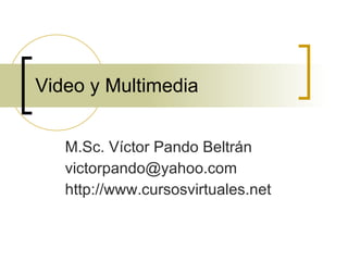 Video y Multimedia M.Sc. Víctor Pando Beltrán [email_address] http://www.cursosvirtuales.net 
