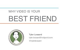WHY VIDEO IS YOUR  
BEST FRIEND"
	
  	
  
	
  	
  	
  
Tyler Lessard!
tyler.lessard@vidyard.com"
@tylerlessard"
 