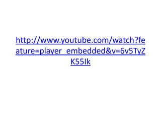http://www.youtube.com/watch?fe
ature=player_embedded&v=6v5TyZ
              K55Ik
 