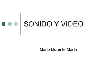 SONIDO Y VIDEO
Mario Llorente Marín
 