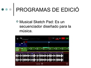 PROGRAMAS DE EDICIÓ
 Musical Sketch Pad: Es un
secuenciador diseñado para la
música.
 