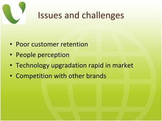 Issues and challenges Poor customer retention People  perception T echnology upgradation rapid in market Competition with other brands 