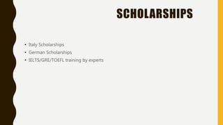 SCHOLARSHIPS
• Italy Scholarships
• German Scholarships
• IELTS/GRE/TOEFL training by experts
 