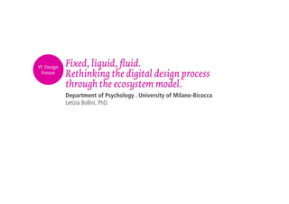 Fixed, liquid, fluid.
Rethinking the digital design process
through the ecosystem model.
Department of Psychology . University of Milano-Bicocca
Letizia Bollini, PhD.
VI Design
Forum
 