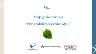 Apaļā galda diskusija
“Vides politikas ieviešana MVU”
 