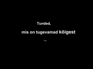 Tunded, mis on tugevamad  kõigest ... 