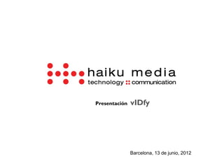 Presentación   vIDfy




               Barcelona, 13 de junio, 2012
 