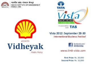 Vidheyak www.iimb-vista.com
Challenge Convention
Transform Tomorrow
Vista 2012: September 28-30
International Business Festival
First Prize: Rs. 20,000
Second Prize: Rs. 10,000
Public Policy
presents
 