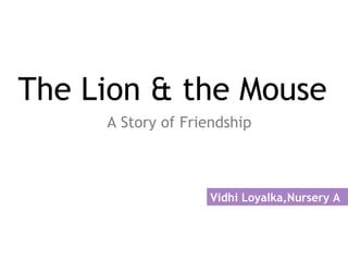 The Lion & the Mouse
A Story of Friendship

Vidhi Loyalka,Nursery A

 