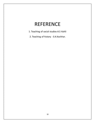 REFERENCE 
1. Teaching of social studies-A.S Kohli 
2. Teaching of history -S.K.Kochhar. 
10 
