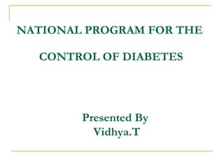 NATIONAL PROGRAM FOR THE  CONTROL OF DIABETES Presented By  Vidhya.T 