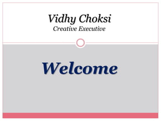Welcome
Vidhy Choksi
Creative Executive
 