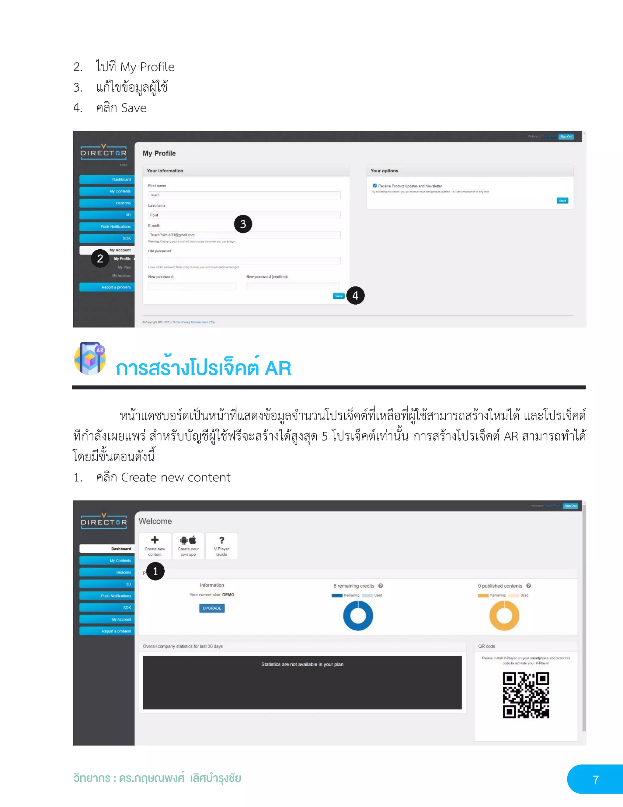 7
วิทยากร : ดร.กฤษณพงศ์ เลิศบำรุงชัย
2. ไปที่ My Profile
3. แก้ไขข้อมูลผู้ใช้
4. คลิก Save
การสร้างโปรเจ็คต์ AR
หน้าแดชบอร์ดเป็นหน้าที่แสดงข้อมูลจำนวนโปรเจ็คต์ที่เหลือที่ผู้ใช้สามารถสร้างใหม่ได้ และโปรเจ็คต์
ที่กำลังเผยแพร่ สำหรับบัญชีผู้ใช้ฟรีจะสร้างได้สูงสุด 5 โปรเจ็คต์เท่านั้น การสร้างโปรเจ็คต์ AR สามารถทำได้
โดยมีขั้นตอนดังนี้
1. คลิก Create new content
 