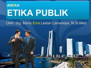 LOGO
ANEKA
ETIKA PUBLIK
Oleh: drg. Maria Ema Lestari Lamanepa, M.Si.Med
 