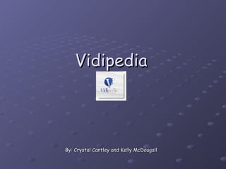 Vidipedia By: Crystal Cantley and Kelly McDougall 
