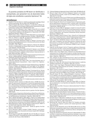 16 VI Diretrizes Brasileiras de Hipertensão – DBH VI
Diagnóstico e classificação
Os pacientes portadores de HM devem ser identificados e
acompanhados, pois apresentam risco de desenvolver lesões
de órgãos-alvo semelhantes a pacientes hipertensos57
(A).
Referências
R1.	 abello CC, Pierin AM, Mion D Jr. Healthcare professionals’ knowledge of blood
pressure measurement. Rev Esc Enferm USP. 2004;38(2):127-34.
Veiga EV, Nogueira MS, Cárnio EC, Marques S, Lavrador MA, de Moraes SA,2.	
et al. Assessment of the techniques of blood pressure measurement by health
professionals. Arq Bras Cardiol. 2003;80(1):89-93, 83-8.
Ogihara T, Kikuchi K, Matsuoka H, Fujita T, Higaki J, Horiuchi M,3.	 et al. on behalf
of The Japanese Society of Hypertension Committee. The Japanese Society
of Hypertension Guidelines for the Management of Hypertension (JSH 2009).
Hypertension Research. 2009;32:11-23.
Perloff D, Grim C, Flack J, Frohlich ED, Hill M, McDonald M,4.	 et al. Human blood
pressure determination by sphygmomanometry. Circulation. 1993;88:2460-70.
Petrie JC, O’Brien ET, Littler WA, de Swiet M. Recommendations on blood5.	
pressure measurement. Br Med J. 1986;293:611-5.
Coleman AJ, Steel SD, Ashworth M, Vowler SL, Shennan A. Accuracy of the6.	
pressure scale of sphygmomanometers in clinical use within primary care. Blood
Press Monit. 2005;10(4):181-8.
de Greeff A, Lorde I, Wilton A, Seed P, Coleman AJ, Shennan AH. Calibration7.	
accuracy of hospital-based non-invasive blood pressure measuring devices.
J Hum Hypertens. 2010;24(1):58-63.
O’Brien E, Pickering T, Asmar R, Myers M, Parati G, Staessen J,8.	 et al. Working
Group on Blood Pressure Monitoring of the European Society of Hypertension
International Protocol for validation of blood pressure measuring devices in
adults. Blood Press Monit. 2002;7:3-17.
Parati G, Asmar R, Stergiou GS. Self blood pressure monitoring at home by wrist9.	
devices: a reliable approach? J Hypertens. 2002;20:573-8.
Koehler NR, Figueiredo CEP, Ribeiro ACM. Serial blood pressure measurements.10.	
Braz J Med Biol Res. 2002;35(5):555-9.
Kohler NR, Figueiredo CEP, Ribeiro CCM. Time interval between pairs of11.	
arterial blood pressure measurements – Does it matter? Am J Hypertens.
2004;17:194-6.
National High Blood Pressure Education Program Working Group on High Blood12.	
Pressure in Children and Adolescents. The Fourth Report on The Diagnosis,
Evaluation, and Treatment of High Blood Pressure in Children and Adolescents.
Pediatrics. 2004;114:555-76.
Wuhl E, Witte K, Soergel M, Mehls O, Schaefer F, Kirschstein M,13.	 et al.; German
Working Group on Pediatric Hypertension. Distribution of 24-h ambulatory blood
pressure in children: normalized reference values and role of body dimensions.
J Hypertens. 2002;20:1995-2007. [erratum in: J Hypertens. 2003;21:2205-6].
Messerli FH, Ventura HO, Amodeo C. Osler’s maneuver and pseudohypertension.14.	
N Engl J Med. 1985;312:1548-51.
Sgambatti MS, Pierin A, Mion Jr D. A medida da pressão arterial no idoso.15.	 Rev
Bras Hipertens. 2000;7:65-70.
Pickering TG, Hall JE, Lawrence JA, Falkner BE, Graves J, Hill MN. Recommen-16.	
dation for blood pressure measurement in humans and experimental animals.
Part 1: Blood pressure measurement in humans. A statement for professionals
from the subcommittee of professional and public education of the American
Heart Association Council on High Blood Pressure Research. Circulation.
2005;45:142-61.
Junqueira SM. Medida da pressão arterial na gestante.17.	 Rev Bras Hipertens.
2000;7:59-64.
European Society of Hypertension Working Group on Blood Pressure Monitoring.18.	
Practice guidelines of the European Society of Hypertension for clinic, ambulatory
and self blood pressure measurement. J Hypertens. 2005;23:697-701.
Tobe S, Lebel M, Hemmelgarn B, Hill M, Mahon J, Khan N,19.	 et al. Evidence-Based
Recommendations Task Force 2008 for the 2009 Canadian Hypertension Education
Program Recommendations for the Management of Hypertension. Disponível em:
http://hypertension.ca/chep/wp-content/uploads/2009/04/09-complete-recs.pdf
World Hypertension League. Self-measurement of blood pressure. Bulletin of20.	
the World Health Organization (WHO). 1988;66(2):155-9.
Alessi A. Automedida da pressão arterial – Opinião do agonista.21.	 Rev Bras
Hipertens. 2008;15(4):196-8.
Coca A, Bertomeu V, Dalfó A, Esmatjes E, Guillén F, Guerrero L,22.	 et al. Autome-
dida de la presión arterial. Documento de Consenso Español 2007. Nefrología.
2007;27(2):139-53.
Plá AB, Baqué AD, Sardina MD, Cabello MIE, Becerra IF, Díaz RM,23.	 et al.; Grupo de
Trabajo en HTA semFYC. Automedida de la presión arterial (AMPA) en atención
primaria (II). Aten Primaria. 2003;31(9):606-12.
V Diretrizes Brasileiras de Hipertensão Arterial.24.	 Arq Bras Cardiol. 2007;89(3):e24-e78.
Mancia G, Sega R, Bravi C, De Vito G, Valagussa F, Cesana G,25.	 et al. Ambula-
tory blood pressure normality: results from the PAMELA study. J Hypertens.
1995;13(12 Pt 1):1377-90.
Alessi A, Brandão AA, Pierin A,26.	 et al. IV Diretriz para Uso da Monitorização Am-
bulatorial da Pressão Arterial. II Diretriz para o Uso da Monitorização Residencial
da Pressão Arterial. Arq Bras Cardiol. 2005;85(supl. II):5-18.
Parati G, Stergiou GS, Asmar R,27.	 et al. European Society of Hypertension guide-
lines for blood pressure monitoring at home: a summary report of the Second
International Consensus Conference on Home Blood Pressure Monitoring.
J Hypertension. 2008;26:1505-30.
Pickering TG, Houston Miller N, Ogedegbe G, Krakoff LR, Artinian NT, Goff D.28.	
Call to action on use and reimbursement for home blood pressure monitoring:
a joint scientific statement from the American Heart Association, American
Society of Hypertension, and Preventive Cardiovascular Nurses Association.
Hypertension. 2008;52:10-29.
Bobrie G, Chatellier G, Genes N, Clerson P, Vaur L, Vaisse B,29.	 et al. Cardiovascular
prognosis of “masked hypertension” detected by blood pressure self-measure-
ment in elderly treated hypertensive patients. JAMA. 2004;291:1342-9.
Sega R, Facchetti R, Bombelli M, Cesana G, Corrao G, Grassi G,30.	 et al. Prog-
nostic value of ambulatory and home blood pressures compared with office
blood pressure in the general population: follow-up results from the Pres-
sioni Arteriose Monitorate e Loro Associazioni (PAMELA) study. Circulation.
2005;111:1777-83.
Fagard RH, Van Den Broeke C, De Cort P. Prognostic significance of blood pres-31.	
sure measured in the office, at home and during ambulatory monitoring in older
patients in general practice. J Hum Hypertens. 2005;19:801-7.
Ohkubo T, Imai Y, Tsuji I, Nagai K, Kato J, Kikuchi N,32.	 et al. Home blood pressure
measurement has a stronger predictive power for mortality than does screen-
ing blood pressure measurement: a population-based observation in Ohasama,
Japan. J Hypertens. 1998;16:971-5.
Thijs L, Staessen JA, Celis H, de Gaudemaris R, Imai Y, Julius S,33.	 et al. Reference
values for self-recorded blood pressure. A meta-analysis of summary data. Arch
Intern Med. 1998;158:481-8.
Mansoor GA, White WB. Self-measured home blood pressure in predicting34.	
ambulatory hypertension. Am J Hypertens. 2004;17(pt 1):1017-22.
Ohkubo T, Imai Y, Tsuji I, Nagai K, Watanabe N, Minami N. Relationb between35.	
nocturnal decline in blood pressuree and mortality. The Ohasama study. Am J
Hypertension. 1997;10:1201-7.
Sega R, Trocino G, Lanzarotti A, Carugo S, Cesana G, Schiavina R,36.	 et al. Altera-
tions in cardiac structures in patients with isolated officce ambulatory or home
hypertension. Data from the PAMELA study. Circulation. 2001;104:1385-92.
Kikuya M, Hansen TW, Thijs L, Björklund-Bodegård K, Kuznetsova T, Ohkubo37.	
et al. On Behalf of the International Database on Ambulatory blood pressure
monitoring in relation to Cardiovascular Outcomes (IDACO) Investigators Diag-
nostic Thresholds for Ambulatory Blood Pressure Monitoring Based on 10-Year
Cardiovascular Risk. Circulation. 2007;115:2145-52.
Guedis AG, Sousa BDB, Marques CF, Piedra DPS, Braga JCMS,38.	 et al. Hiperten-
são do avental branco e sua importância de diagnóstico. Rev Bras Hipertens.
2008;15(1):46-50.
Mancia G. White coat effect. Innocuous or adverse phenomenon?39.	 Eur Heart J.
2000;21:1647-8.
Pereira T, Maldonado J. Distensibilidade arterial e hipertensão do avental branco:40.	
Estudo comparativo. Rev Bras Hipertens. 2006;13(4):249-55.
Félix-Redondo FJ, Fernández-Bergés D, Espinosa-Gaciaa J, Pozuelos-Estrada J,41.	
Molina-Martines LM, Pérez-Castán JF, et al. Level of blood pressure control in
hypertensive population when measurements are performed outside the clinical
setting. Cardiol J. 2009;16(1):57-67.
Bochud M, Bovet P, Vollenweider P, Maillard M, Paccaud F, Wandeler G,42.	 et al.
Association between white-coat effect and blunted dipping of nocturnal blood
pressure. Am J Hypertens. 2009; 22(10):1054-61.
MacDonald MB, Laing GP, Wilson MP, Wilson TW. Prevalence and predic-43.	
tors of white-coat response in patients with treated hypertension. CMAJ.
1999;161(3):265-9.
Segre CA, Ueno RK, Warde KRJ, Accorsi TAD, Miname MH, Chi CK,44.	 et al. Efeito
hipertensão e normotensão do jaleco branco na liga de hipertensão do hospital
das clínicas, FMUSP. Prevalência, características clínicas e demográficas. Arq
Bras Cardiol. 2003;80(2):117-21.
Stergiou GS, Efstathiou SP, Argyraki CK, Roussias LG, Mountokalakia TD. White45.	
coat effect in treated versus untreated hypertensive individuals: a case-control
study using ambulatory and home blood pressure monitoring. Am J Hypertens.
2004;17:124-8.
Rev Bras Hipertens vol.17(1):11-17, 2010.
 