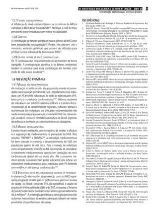 Rev Bras Hipertens vol.17(1):7-10, 2010.                              VI DIRETRIZES BRASILEIRAS DE HIPERTENSÃO – DBH VI                                       9
                                                                                                Conceituação, epidemiologia e prevenção primária



1.3.7 Fatores socioeconômicos                                           ReFeRências
                                                                        1.    Sociedade Brasileira de Cardiologia. V Diretrizes Brasileiras de Hipertensão. Arq
A influência do nível socioeconômico na ocorrência da HAS é                   Bras Cardiol. 2006:1-48.
complexa e difícil de ser estabelecida22. No Brasil, a HAS foi mais     2.    Malta DC, Moura L, Souza FM, Rocha FM, Fernandes FM. Doenças crônicas não
                                                                              transmissíveis: mortalidade e fatores de risco no Brasil, 1990 a 2006. In: Saúde
prevalente entre indivíduos com menor escolaridade6.                          Brasil 2008 Ministério da Saúde, Brasília. 2009. p. 337-62.
                                                                        3.    Documento do Banco Mundial. BRASIL. Enfrentando o desafio das doenças não
1.3.8 Genética                                                                transmissíveis no Brasil. Relatório No. 32576-BR. 15 de novembro de 2005.
A contribuição de fatores genéticos para a gênese da HAS está           4.    Williams B. The year in hypertension. JACC. 2010;55(1):66-73.
                                                                        5.    DATASUS. Ministério da Saúde. Acessado em: 13, 14, 22, 23 e 24 Jan. 2009.
bem estabelecida na população23. Porém, não existem, até o                    Disponível em: http://w3.datasus.gov.br/datasus/index.php?area=0203
momento, variantes genéticas que possam ser utilizadas para             6.    Cesarino CB, Cipullo JP, Martin JFV, Ciorlia LA, Godoy MRP, Cordeiro JA, et al.
predizer o risco individual de desenvolver HAS23.                             Prevalência e fatores sociodemográficos em hipertensos de São José do Rio
                                                                              Preto. Arq Bras Card. 2008;91(1):31-5.
1.3.9 outros Fatores de risco cardiovascular                            7.    Rosário TM, Scala LCNS, França GVA, Pereira MRG, Jardim PCBV. Prevalência,
                                                                              controle e tratamento da hipertensão arterial sistêmica em Nobres, MT. Arq
Os FR cardiovascular frequentemente se apresentam de forma                    Bras Card. 2009;93(6):672-8.
agregada. A predisposição genética e os fatores ambientais              8.    Pereira M, Lunet N, Azevedo A, Barros H. Differences in prevalence, awareness,
                                                                              treatment and control of hypertension between developing and developed
tendem a contribuir para essa combinação em famílias com                      countries. J Hypertension. 2009;27(5):963-75.
estilo de vida pouco saudável1,6.                                       9.    Jardim PCV, Peixoto MR, Monego E, Moreira H, Vitorino PVO, Souza WSBS, et
                                                                              al. Hipertensão arterial e alguns fatores de risco em uma capital brasileira. Arq
                                                                              Bras Card. 2007;88(4):452-7.
1.4 PRevenção PRimáRia                                                  10.   Martinez MC, Latorre MRDO. Fatores de risco para hipertensão arterial e diabete
                                                                              melito em trabalhadores de empresa metalúrgica e siderúrgica. Arq Bras Cardiol.
1.4.1 medidas não medicamentosas                                              2006;87:471-9.
                                                                        11.   Lessa I. Epidemiologia da hipertensão arterial sistêmica e insuficiência cardíaca
As mudanças no estilo de vida são entusiasticamente recomen-                  no Brasil. Rev Bras Hipertens. 2001;8:383-92.
dadas na prevenção primária da HAS, notadamente nos indiví-             12.   Brandão AA, Pozzan R, Freitas EV, Pozzan R, Magalhães MEC, Brandão AP.
                                                                              Blood pressure and overweight in adolescence and their association with insulin
duos com PA limítrofe. Mudanças de estilo de vida reduzem a PA,               resistance and metabolic syndrome. J Hypertens. 2004;22(Suppl 1):111S.
bem como a mortalidade cardiovascular24-26. Hábitos saudáveis           13.   World Health Organization. Obesity: preventing and managing the global epi-
de vida devem ser adotados desde a infância e a adolescência,                 demic. WHO/NUT/NCD 98.1. Genebra, jun 1997.
                                                                        14.   Appel LJ, Moore TJ, Obarzanek E, Vollmer WM, Svetkey LP, Sacks FM, et al.
respeitando-se as características regionais, culturais, sociais e             A clinical trial of the effects of dietary patterns on blood pressure. Dash Col-
econômicas dos indivíduos. As principais recomendações não                    laborative Research Group. N Eng J Med. 1997;336(16):117-24.
                                                                        15.   Sachs FM, Svetkey LP, Vollmer WM, Appel LJ, Bray GA, Harsha D, et al. Effects
medicamentosas para prevenção primária da HAS são: alimenta-                  on blood pressure of reduced dietary sodium and the Dietary Approaches to
ção saudável, consumo controlado de sódio e de álcool, ingestão               Stop Hypertension (DASH) diet. N Engl J Med. 2001;344(1):3-10.
                                                                        16.   Intersalt Cooperative Research Group. INTERSALT: an international study of
de potássio e combate ao sedentarismo e ao tabagismo.                         electrolyte excretion and blood pressure. Results of 24 hour urinary sodium and
                                                                              potassion excretion. BMJ. 1988;297:319-28.
1.4.2 medidas medicamentosas                                            17.   Strazzullo P, D’Elia L, Ngianga-Bakwin K, Cappuccio FP. Salt intake, stroke,
Estudos foram realizados com o objetivo de avaliar a eficácia                 and cardiovascular disease: meta-analysis of prospective studies. BMJ.
                                                                              2009;339:b4567doi:10.1136/bmj.b4567
e a segurança de medicamentos na prevenção da HAS. Nos                  18.   HE FJ, MacGregor GA. A comprehensive review on salt and health and current
estudos TROPHY27 e PHARAO28, a estratégia medicamentosa                       experience of worldwide salt reduction programmes. J Human Hypertens.
                                                                              2009;23:363-84.
foi bem tolerada e preveniu o desenvolvimento de HAS em                 19.   Martinez MC, Latorre MRDO. Fatores de risco para hipertensão arterial e diabete
populações jovens de alto risco. Para o manejo de indivíduos                  melito em trabalhadores de empresa metalúrgica e siderúrgica. Arq Bras Cardiol.
com comportamento limítrofe da PA, recomenda-se considerar                    2006;87:471-9.
                                                                        20.   Scherr C, Ribeiro JP. Gênero, idade, nível social e fatores de risco car-
o tratamento medicamentoso apenas em condições de risco                       diovascular: considerações sobre a realidade brasileira. Arq Bras Cardiol.
cardiovascular global alto ou muito alto. Até o presente, ne-                 2009;93(3):e54-6.
                                                                        21.   Pescatello LS, Franklin BA, Fagard R, Farquhar WB, Kelley GA, Ray CA. American
nhum estudo já realizado tem poder suficiente para indicar um                 College of Sports Medicine position stand. Exercise and hypertension. Med Sci
tratamento medicamentoso para indivíduos com PA limítrofe                     Sports Exerc. 2004;36:533-53.
                                                                        22.   Conen D, Glynn RJ, Ridker PM, Buring JE, Albert MA. Socioeconomic status,
sem evidências de doença cardiovascular1,29.                                  blood pressure progression, and incident hypertension in a prospective cohort
                                                                              of female health professionals. Eur Heart J. 2009;30:1378-84.
1.4.3 estratéGias para implementação de medidas de prevenção            23.   Oliveira CM, Pereira AC, Andrade M, Soler JM, Krieger JE. Heritability of car-
Implementação de medidas de prevenção contra a HAS repre-                     diovascular risk factors in a Brazilian population: Baependi Heart Study. BMC
                                                                              Med Genet. 2008;9:32.
senta um grande desafio para os profissionais e gestores da área        24.   Lewington S, Clarke R, Qizilbash N, Peto R, Collins R, for the Prospective Studies
de saúde. No Brasil, cerca de 75% da assistência à saúde da                   Collaboration. Age-specific relevance of usual blood pressure to vascular mortal-
                                                                              ity: a meta-analysis of individual data for one million adults in 61 prospective
população é feita pela rede pública do SUS, enquanto o Sistema                studies. Lancet. 2002;360:1903-13.
de Saúde Suplementar Complementar assiste aproximadamente               25.   Viegas CAA, Araújo AJ, Menezes AMB, Dórea AJP, Torres BS. Diretrizes para
46,5 milhões30. A prevenção primária e a detecção precoce são                 cessação do tabagismo. J Bras Pneumol. 2004;30(Supl2):S1-S76.
                                                                        26.   Rainforth MV, Schneider RH, Nidich SI, Gaylord-King C, Salerno JW, Anderson
as formas mais efetivas de evitar as doenças e devem ser metas                JW. Stress reduction programs in patients with elevated blood pressure: a
prioritárias dos profissionais de saúde.                                      systematic review and meta-analysis. Curr Hypertens Rep. 2007;9:520-8.
 