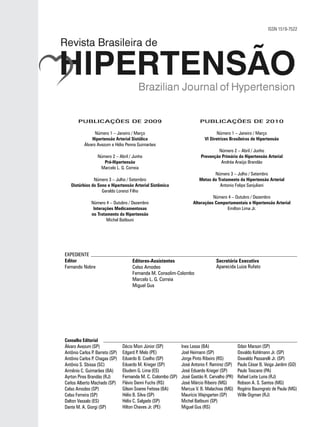 ISSN 1519-7522




       PUBLICAÇÕES DE 2009                                               PUBLICAÇÕES DE 2010

                 Número 1 – Janeiro / Março                                       Número 1 – Janeiro / Março
               Hipertensão Arterial Sistólica                              VI Diretrizes Brasileiras de Hipertensão
           Álvaro Avezum e Hélio Penna Guimarães
                                                                                 Número 2 – Abril / Junho
                  Número 2 – Abril / Junho                               Prevenção Primária da Hipertensão Arterial
                     Pré-Hipertensão                                              Andréa Araújo Brandão
                   Marcelo L. G. Correia
                                                                               Número 3 – Julho / Setembro
               Número 3 – Julho / Setembro                              Metas do Tratamento da Hipertensão Arterial
   Distúrbios do Sono e Hipertensão Arterial Sistêmica                            Antonio Felipe Sanjuliani
                   Geraldo Lorenzi Filho
                                                                               Número 4 – Outubro / Dezembro
               Número 4 – Outubro / Dezembro                         Alterações Comportamentais e Hipertensão Arterial
                Interações Medicamentosas                                            Emilton Lima Jr.
               no Tratamento da Hipertensão
                       Michel Batlouni




EXPEDIENTE
Editor                               Editores-Assistentes                        Secretária Executiva
Fernando Nobre                       Celso Amodeo                                Aparecida Luiza Rufato
                                     Fernanda M. Consolim-Colombo
                                     Marcelo L. G. Correia
                                     Miguel Gus




Conselho Editorial
Álvaro Avezum (SP)               Décio Mion Júnior (SP)        Ines Lessa (BA)                Odair Marson (SP)
Antônio Carlos P. Barreto (SP)   Edgard P. Melo (PE)           Joel Heimann (SP)              Osvaldo Kohlmann Jr. (SP)
Antônio Carlos P. Chagas (SP)    Eduardo B. Coelho (SP)        Jorge Pinto Ribeiro (RS)       Oswaldo Passarelli Jr. (SP)
Antônio S. Sbissa (SC)           Eduardo M. Krieger (SP)       José Antonio F. Ramirez (SP)   Paulo César B. Veiga Jardim (GO)
Armênio C. Guimarães (BA)        Eliudem G. Lima (ES)          José Eduardo Krieger (SP)      Paulo Toscano (PA)
Ayrton Pires Brandão (RJ)        Fernanda M. C. Colombo (SP)   José Gastão R. Carvalho (PR)   Rafael Leite Luna (RJ)
Carlos Alberto Machado (SP)      Flávio Danni Fuchs (RS)       José Márcio Ribeiro (MG)       Robson A. S. Santos (MG)
Celso Amodeo (SP)                Gilson Soares Feitosa (BA)    Marcus V. B. Malachias (MG)    Rogério Baumgratz de Paula (MG)
Celso Ferreira (SP)              Hélio B. Silva (SP)           Maurício Wajngarten (SP)       Wille Oigman (RJ)
Dalton Vassalo (ES)              Hélio C. Salgado (SP)         Michel Batlouni (SP)
Dante M. A. Giorgi (SP)          Hilton Chaves Jr. (PE)        Miguel Gus (RS)
 
