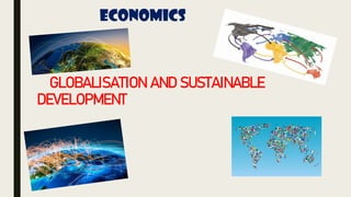 Economics
GLOBALISATION AND SUSTAINABLE
DEVELOPMENT
 