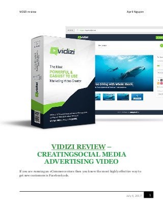 VIDIZI review April Nguyen
1July 4, 2017
VIDIZI REVIEW –
CREATINGSOCIAL MEDIA
ADVERTISING VIDEO
If you are running an eCommerce store then you know the most highly effective way to
get new customers is Facebook ads.
 