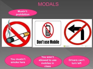 You mustn’t
smoke here
You aren’t
allowed to use
mobiles in
class
Drivers can’t
turn left
Mustn’t:
prohibition
 