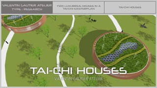 VALENTIN GAUTIER ATELIER
TYPE : RESEARCH
TWO LUXURIOUS HOUSES IN A
TAI-CHI MASTERPLAN
TAI-CHI HOUSES
VALENTIN GAUTIER ATELIER
TAI-CHI HOUSES
 