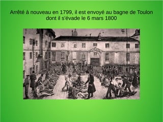 Arrêté à nouveau en 1799, il est envoyé au bagne de Toulon
dont il s'évade le 6 mars 1800
 