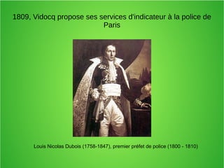 1809, Vidocq propose ses services d'indicateur à la police de
Paris
Louis Nicolas Dubois (1758-1847), premier préfet de police (1800 - 1810)
 