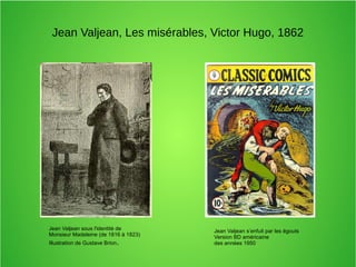 Jean Valjean, Les misérables, Victor Hugo, 1862
Jean Valjean sous l'identité de
Monsieur Madeleine (de 1816 à 1823)
Illustration de Gustave Brion.
Jean Valjean s’enfuit par les égouts
Version BD américaine
des années 1950
 