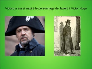 Vidocq a aussi inspiré le personnage de Javert à Victor Hugo
 
