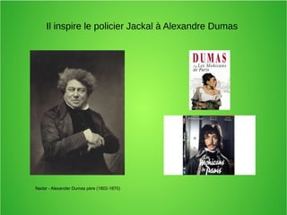 Il inspire le policier Jackal à Alexandre Dumas
Nadar - Alexander Dumas père (1802-1870)
 