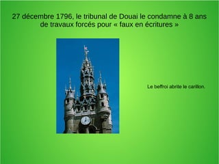 27 décembre 1796, le tribunal de Douai le condamne à 8 ans
de travaux forcés pour « faux en écritures »
Le beffroi abrite le carillon.
 