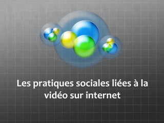 Les pratiques sociales liées à la
      vidéo sur internet
 