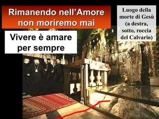 Rimanendo nell’Amore    Luogo della
                       morte di Gesù
  non moriremo mai       (a destra,
                        sotto, roccia
Vivere è amare         del Calvario)

  per sempre
 