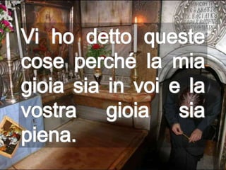 Vi ho detto queste
cose perché la mia
gioia sia in voi e la
vostra gioia sia
piena.
 