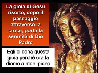 La gioia di Gesù
 risorto, dopo il
    passaggio
  attraverso la
 croce, porta la
 serenità di Dio
      Padre
Egli ci dona questa
gioia perché ora la
diamo a mani piene
 