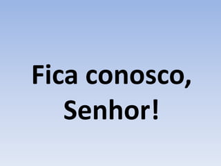 Fica conosco,
Senhor!
 