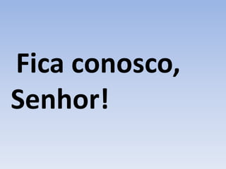 Fica conosco,
Senhor!
 