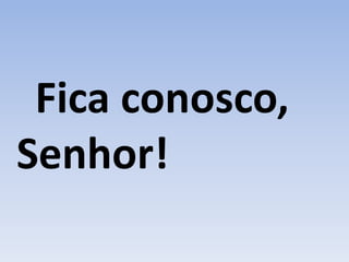 Fica conosco,
Senhor!
 
