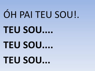 ÓH PAI TEU SOU!.
TEU SOU....
TEU SOU....
TEU SOU...
 