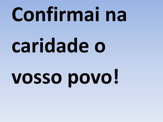 Confirmai na
caridade o
vosso povo!
 